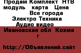 Продам Комплект “НТВ-модуль“  карта › Цена ­ 4 720 - Все города Электро-Техника » Аудио-видео   . Ивановская обл.,Кохма г.